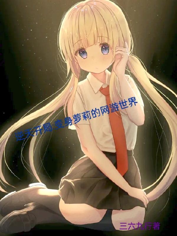 逆天开局:变身萝莉的网游世界