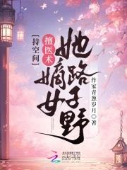 持空间!擅医术!嫡女她路子野 作家青葱岁月