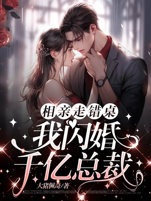 相亲走错桌我闪婚千亿总裁免费阅读