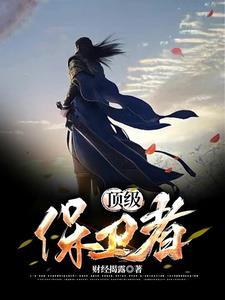 顶级保镖保护一个女的